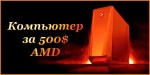 Сборка-компоновка компьютера AMD 500$.